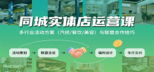 同城实体店运营课：多行业活动方案（汽修/餐饮/美容）与联盟合作技巧-网创资源