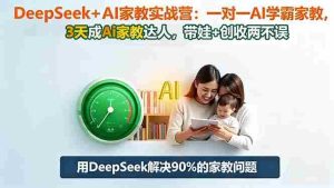 （16500期）DeepSeek+AI家教实战营：1对1AI学霸家教,3天成Ai家教达人,带娃+创收两不误-网创资源
