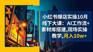 （16490期）小红书爆店实操10月线下大课：AI工作流+素材库搭建,现场实操教学,月入10w+-网创资源