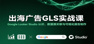 出海广告GLS实战课：Google Looker Studio 认识、数据源关联与可视化报告制作-网创资源