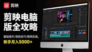 （16474期）剪映电脑版全攻略：基础操作/调色技巧/案例实操，新手月入5000+-网创资源