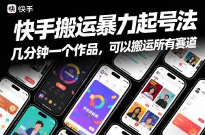 快手搬运暴力起号法，几分钟一个作品，手机就能做，可以搬运所有赛道-网创资源