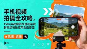 （16457期）手机视频拍摄全攻略，150+实战案例从基础运镜到高级场景应用全面覆盖-网创资源