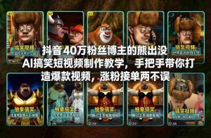 抖音40万粉丝博主的熊出没AI搞笑短视频制作教学，手把手带你打造爆款视频，涨粉接单两不误-网创资源