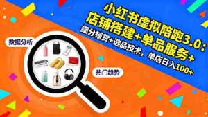 （16451期）小红书虚拟陪跑3.0：店铺搭建+单品服务+细分铺货+选品技术，单店日入100+-网创资源