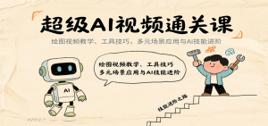 超级AI视频通关课：绘图视频教学、工具技巧，多元场景应用与AI技能进阶-网创资源
