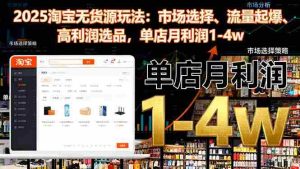 （16445期）2025淘宝无货源玩法：市场选择、流量起爆、高利润选品，单店月利润1-4w-网创资源