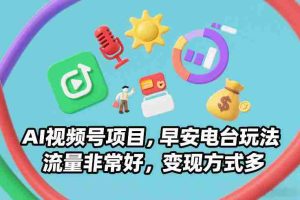 AI视频号项目，早安电台玩法，流量非常好，变现方式多-网创资源