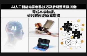 AI人工智能电影制作技巧及后期完整终极指南：零成本学技能，碎片时间副业增收-网创资源