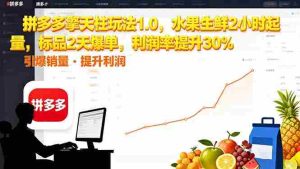 （16429期）拼多多 擎天柱玩法1.0，水果生鲜2小时起量，标品2天爆单，利润率提升30%-网创资源