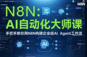 AI自动化大师课：手把手教你用N8N构建企业级AI Agent工作流-网创资源