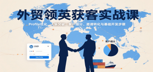 外贸领英获客实战课：Profile优化、人脉突破，客户细分、邀请转化与基础开发步骤-网创资源