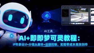 （16423期）AI+即梦可灵教程：IP形象设计+分镜头脚本+运镜控制，实现零成本高效创作-网创资源