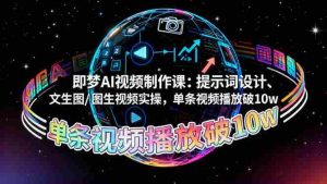 （16417期）即梦AI视频制作课：提示词设计、文生图/图生视频实操，单条视频播放破10w-网创资源