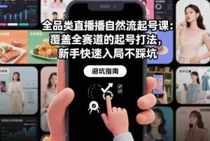 全品类直播自然流起号课：覆盖全赛道的起号打法，新手快速入局不踩坑-网创资源