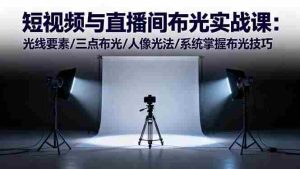 （16416期）短视频与直播间布光实战课：光线要素/三点布光/人像光法/系统掌握布光技巧-网创资源