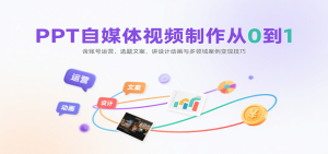 PPT自媒体视频制作从0到1：含账号运营、选题文案，讲设计动画与多领域案例变现技巧-网创资源