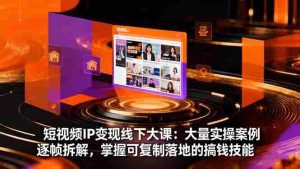 （16410期）短视频IP变现线下大课：大量实操案例逐帧拆解，掌握可复制落地的搞钱技能-网创资源