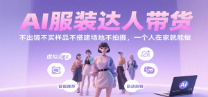 AI服装达人带货，不出镜不买样品不搭建场地不拍摄，一个人在家就能做-网创资源
