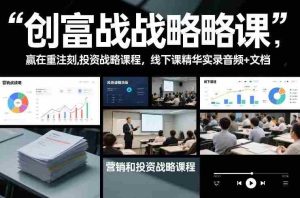 创富战略课，赢在重注时刻，营销和投资战略课程，线下课精华实录音频+文档-网创资源