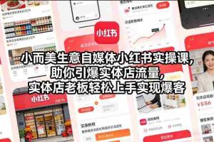 小而美生意自媒体小红书实操课，助你引爆实体店流量，实体店老板轻松上手实现爆客-网创资源
