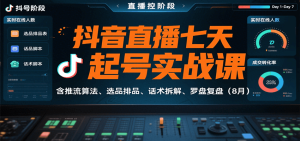 抖音直播七天起号实战课：含推流算法、选品排品、话术拆解、罗盘复盘（8月）-网创资源