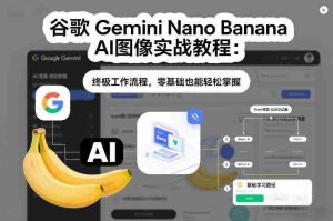 谷歌Gemini Nano Banana AI图像实战教程：终极工作流程，零基础也能轻松掌握-网创资源