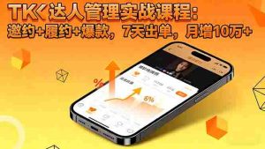 （16390期）TK达人管理实战课程：邀约+履约+爆款，7天出单，月增10万+-网创资源