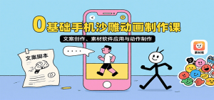 0基础手机沙雕动画制作课，文案创作、素材软件应用与动作制作-网创资源