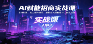 AI赋能招商实战课：思维构建、能力矩阵建设，解析全流程秘籍与工作流搭建-网创资源