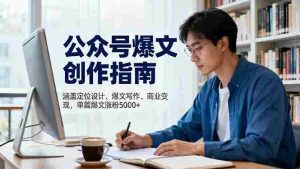 （16380期）公众号爆文创作指南，涵盖定位设计+爆文写作+商业变现，单篇爆文涨粉5000+-网创资源