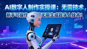 （16376期）AI数字人制作实操课：无需技术，新手可操作，免费无限生成数字人技术！-网创资源