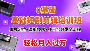 （16375期）0基础短剧剪辑培训班：账号定位+混剪技术+多平台分发全流程，轻松月入过万-网创资源