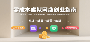 零成本虚拟网店创业指南，含开店、运营、选品等全流程， AI专项运营及蓝海选品策略-网创资源