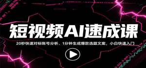 短视频AI速成课，找对标/定选题/拆结构/写文案等，小白快速上手解锁多样创作技能-网创资源