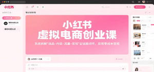 小红书虚拟电商创业课，系统拆解选品-内容-流量-变现，实现零成本变现-网创资源