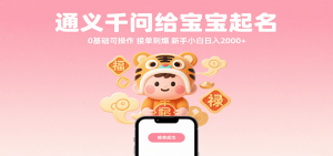 通义千问给宝宝起名 0基础可操作 接单到爆 新手小白日入2000+-网创资源