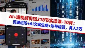 （16353期）AI+短视频剪辑218节实操课-10月：剪映进阶+AI文案生成+账号运营，月入2万-网创资源
