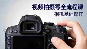 （16349期）视频拍摄零全流程课：从相机基础操作到电影构图、光影布光、分镜头设计等-网创资源