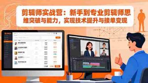 （16347期）剪辑师实战营：新手到专业剪辑师思维突破与能力，实现技术提升与接单变现-网创资源