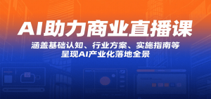AI助力商业直播课：涵盖基础认知、行业方案、实施指南等，呈现AI产业化落地全景-网创资源