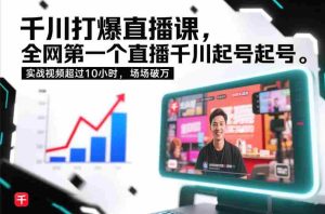 千川打爆直播课，全网第一个直播千川起号录屏实战的，实战视频超过10小时，场场破万-网创资源