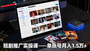 （16332期）短剧推广实操课：授权获取+素材下载+爆款剪辑+平台运营，单账号月入1.5万+-网创资源