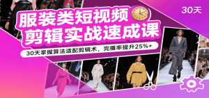 服装类短视频剪辑实战速成课，30天掌握算法适配剪辑术，完播率提升25%+-网创资源