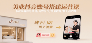美业抖音账号搭建运营课，系统讲解账号搭建/内容创作/流量提升/转化技巧等-网创资源
