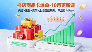 （16318期）抖店商品卡爆单-10月新课：内容+选品+货架+全域四频共振，单店月入5w+-网创资源