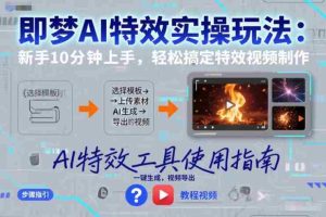 即梦AI特效实操玩法：新手10分钟上手，轻松搞定特效视频制作-网创资源