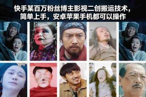快手某百万粉丝博主影视二创搬运技术，简单上手，安卓苹果手机都可以操作-网创资源