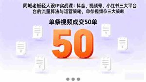 （16313期）同城老板轻人设IP实战课：抖音+视频号+小红书流量算法，单条视频成交50单-网创资源