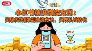 （16312期）小红书精准引流变现：突破传统副业思维，掌握精准引流方法，实现私域转化-网创资源
